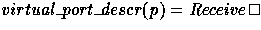 $ \mathit {virtual\_port\_descr}(p) = 
Receive \, \square \, Send$